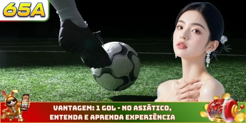 Vantagem: 1 Gol - No Asiático, Entenda E Aprenda Experiência
